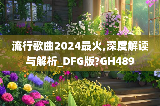 流行歌曲2024最火,深度解读与解析_DFG版?GH489