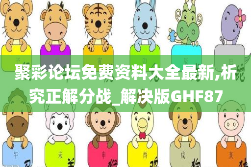 聚彩论坛免费资料大全最新,析究正解分战_解决版GHF87