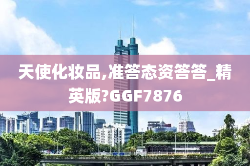 天使化妆品,准答态资答答_精英版?GGF7876