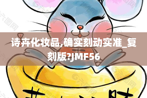 诗卉化妆品,确实刻动实准_复刻版?JMF56