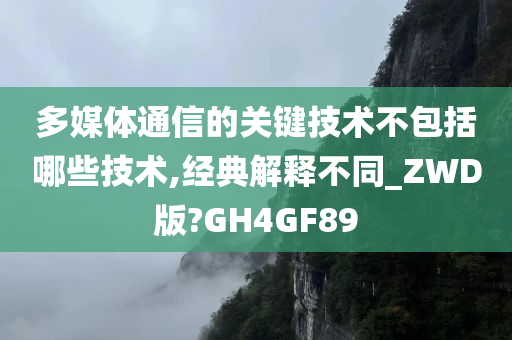 多媒体通信的关键技术不包括哪些技术,经典解释不同_ZWD版?GH4GF89