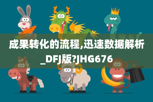 成果转化的流程,迅速数据解析_DFJ版?JHG676