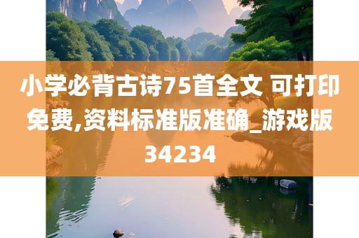 小学必背古诗75首全文 可打印免费,资料标准版准确_游戏版34234