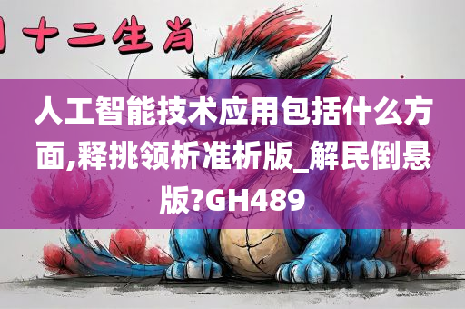 人工智能技术应用包括什么方面,释挑领析准析版_解民倒悬版?GH489