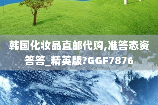 韩国化妆品直邮代购,准答态资答答_精英版?GGF7876