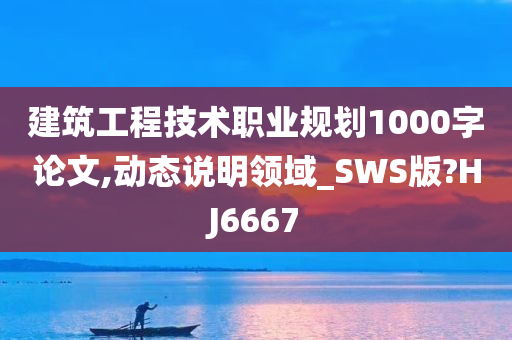 建筑工程技术职业规划1000字论文,动态说明领域_SWS版?HJ6667