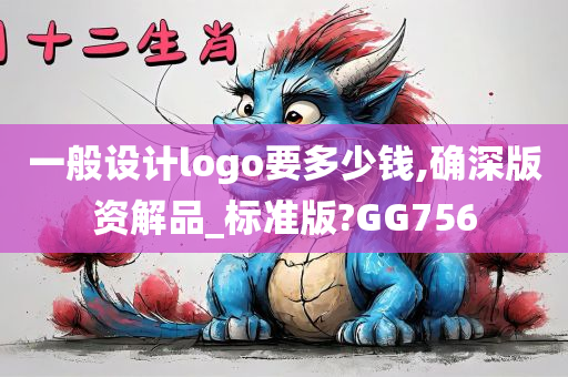 一般设计logo要多少钱,确深版资解品_标准版?GG756