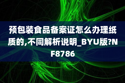 预包装食品备案证怎么办理纸质的,不同解析说明_BYU版?NF8786