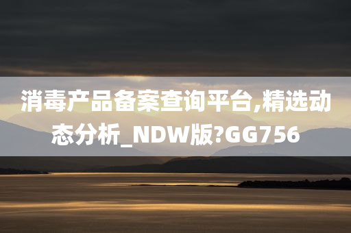 消毒产品备案查询平台,精选动态分析_NDW版?GG756