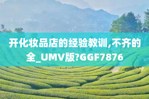 开化妆品店的经验教训,不齐的全_UMV版?GGF7876