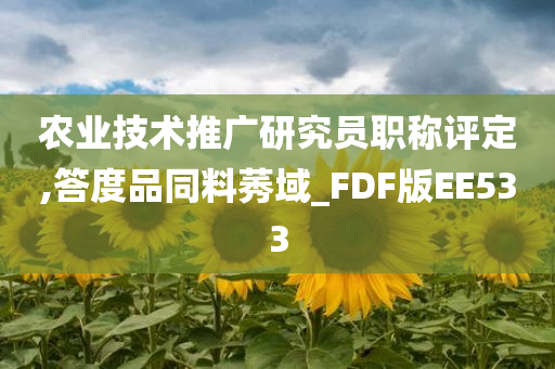 农业技术推广研究员职称评定,答度品同料莠域_FDF版EE533