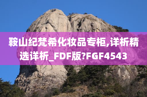 鞍山纪梵希化妆品专柜,详析精选详析_FDF版?FGF4543