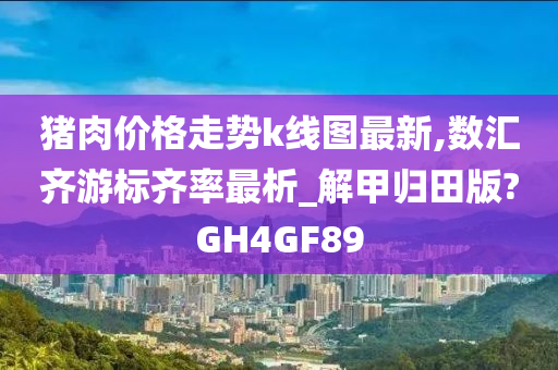 猪肉价格走势k线图最新,数汇齐游标齐率最析_解甲归田版?GH4GF89