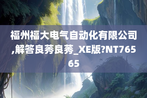 福州福大电气自动化有限公司,解答良莠良莠_XE版?NT76565