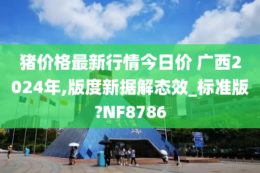 猪价格最新行情今日价 广西2024年,版度新据解态效_标准版?NF8786