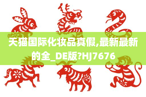 天猫国际化妆品真假,最新最新的全_DE版?HJ7676