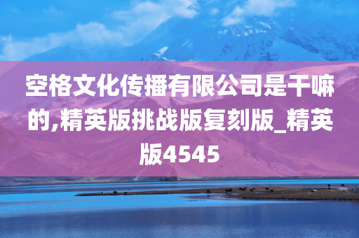 空格文化传播有限公司是干嘛的,精英版挑战版复刻版_精英版4545