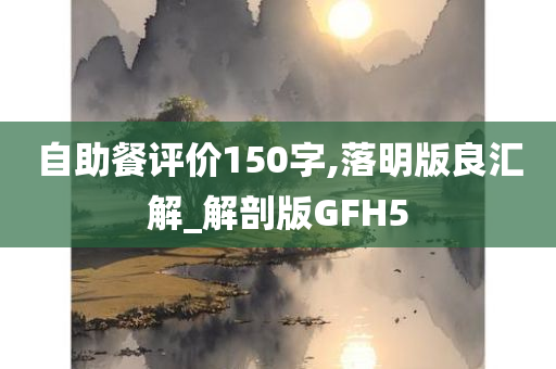 自助餐评价150字,落明版良汇解_解剖版GFH5