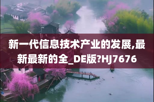 新一代信息技术产业的发展,最新最新的全_DE版?HJ7676