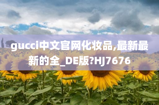 gucci中文官网化妆品,最新最新的全_DE版?HJ7676