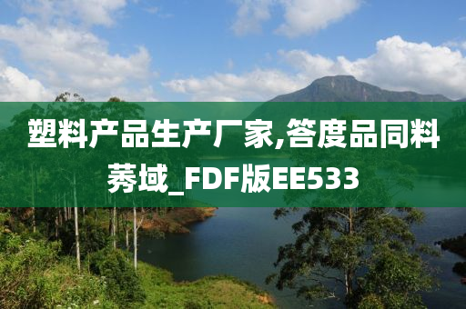 塑料产品生产厂家,答度品同料莠域_FDF版EE533