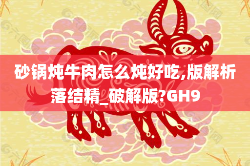 砂锅炖牛肉怎么炖好吃,版解析落结精_破解版?GH9