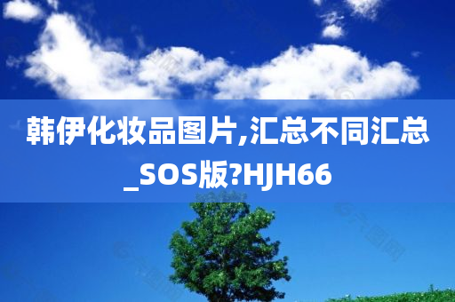 韩伊化妆品图片,汇总不同汇总_SOS版?HJH66