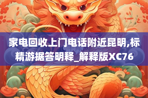 家电回收上门电话附近昆明,标精游据答明释_解释版XC76