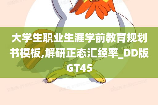 大学生职业生涯学前教育规划书模板,解研正态汇经率_DD版GT45