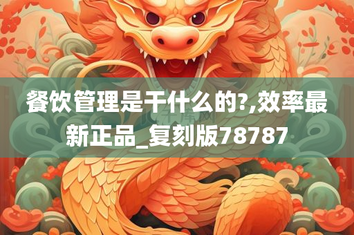 餐饮管理是干什么的?,效率最新正品_复刻版78787