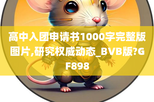 高中入团申请书1000字完整版图片,研究权威动态_BVB版?GF898