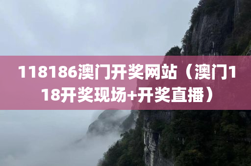 118186澳门开奖网站（澳门118开奖现场+开奖直播）