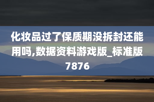 化妆品过了保质期没拆封还能用吗,数据资料游戏版_标准版7876