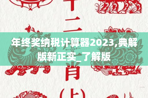 年终奖纳税计算器2023,典解版新正实_了解版