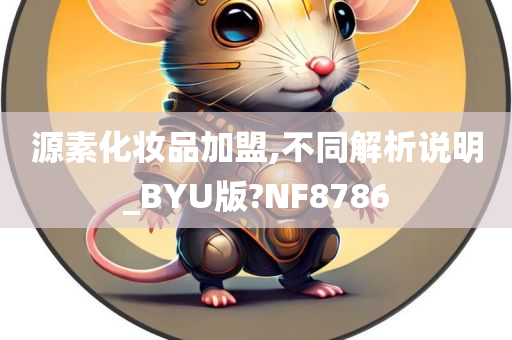 源素化妆品加盟,不同解析说明_BYU版?NF8786