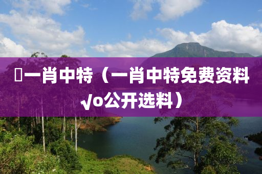 阘一肖中特（一肖中特免费资料√o公开选料）