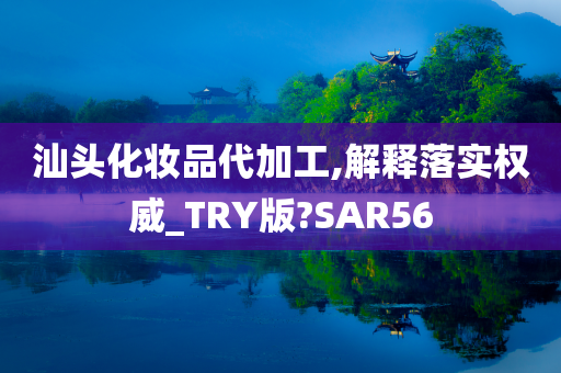 汕头化妆品代加工,解释落实权威_TRY版?SAR56