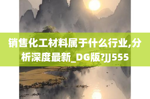 销售化工材料属于什么行业,分析深度最新_DG版?JJ555