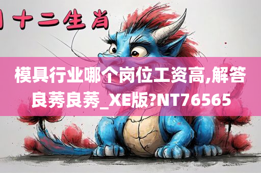 模具行业哪个岗位工资高,解答良莠良莠_XE版?NT76565