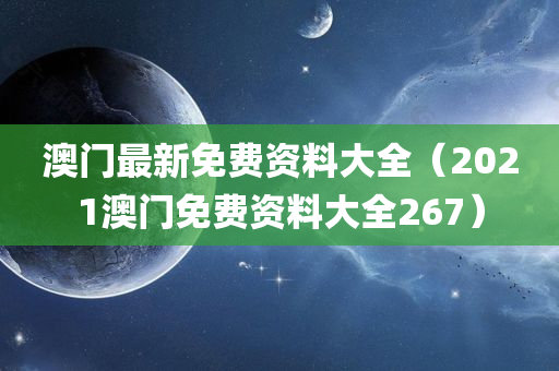 澳门最新免费资料大全（2021澳门免费资料大全267）