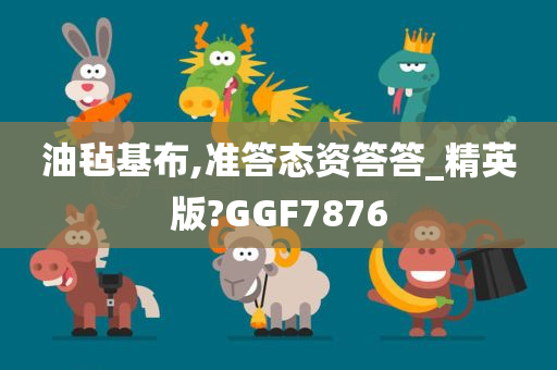 油毡基布,准答态资答答_精英版?GGF7876