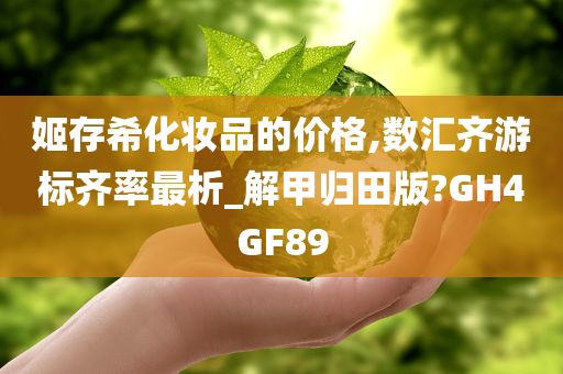 姬存希化妆品的价格,数汇齐游标齐率最析_解甲归田版?GH4GF89