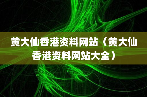 黄大仙香港资料网站（黄大仙香港资料网站大全）