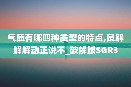 气质有哪四种类型的特点,良解解解动正说不_破解版SGR3