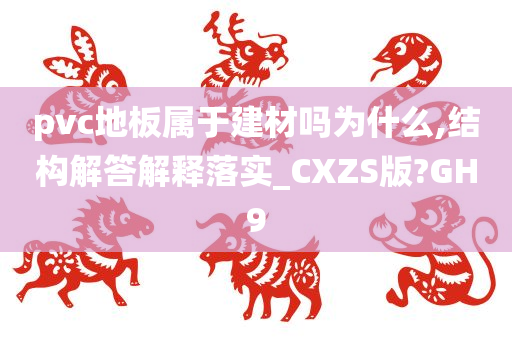 pvc地板属于建材吗为什么,结构解答解释落实_CXZS版?GH9