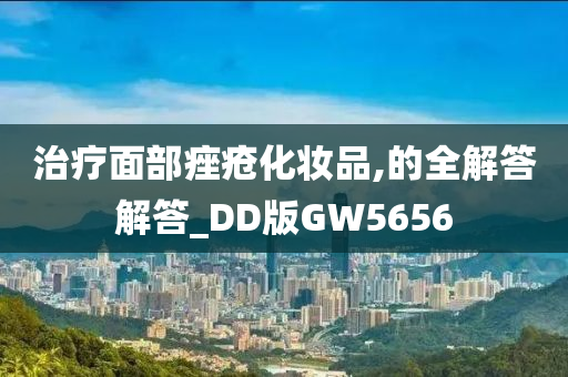 治疗面部痤疮化妆品,的全解答解答_DD版GW5656