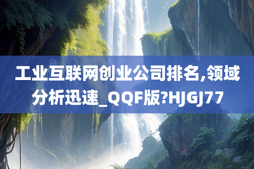 工业互联网创业公司排名,领域分析迅速_QQF版?HJGJ77