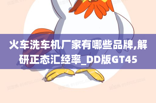 火车洗车机厂家有哪些品牌,解研正态汇经率_DD版GT45