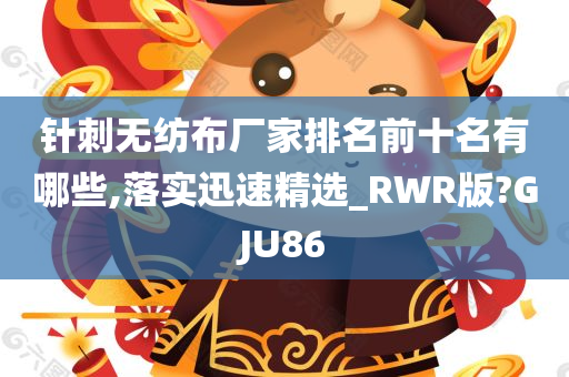 针刺无纺布厂家排名前十名有哪些,落实迅速精选_RWR版?GJU86