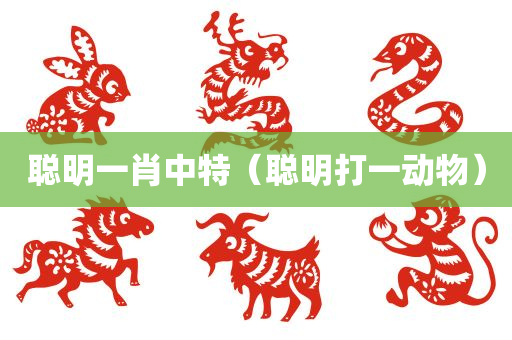 聪明一肖中特（聪明打一动物）